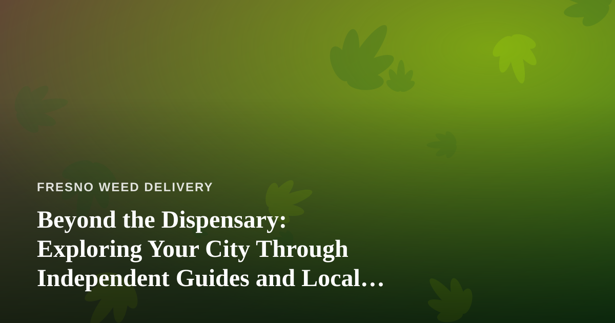Beyond the Dispensary: Exploring Your City Through Independent Guides and Local Adventures