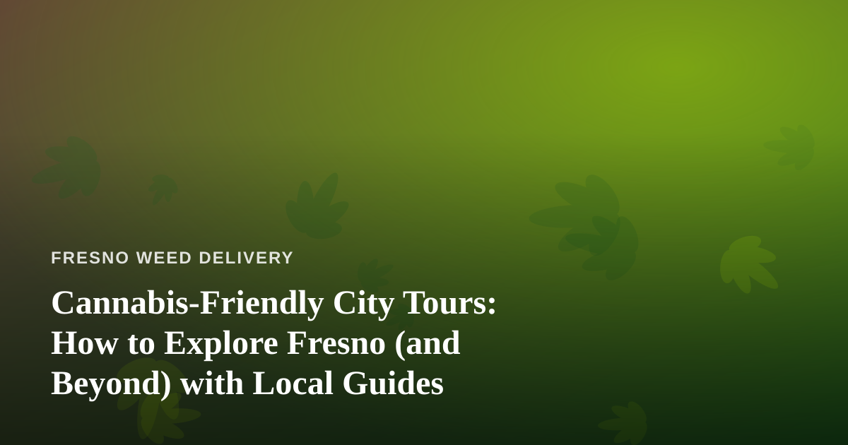 Cannabis-Friendly City Tours: How to Explore Fresno (and Beyond) with Local Guides