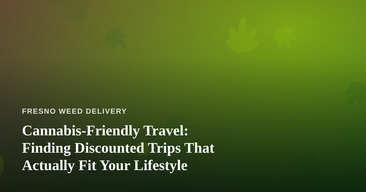 Cannabis-Friendly Travel: Finding Discounted Trips That Actually Fit Your Lifestyle