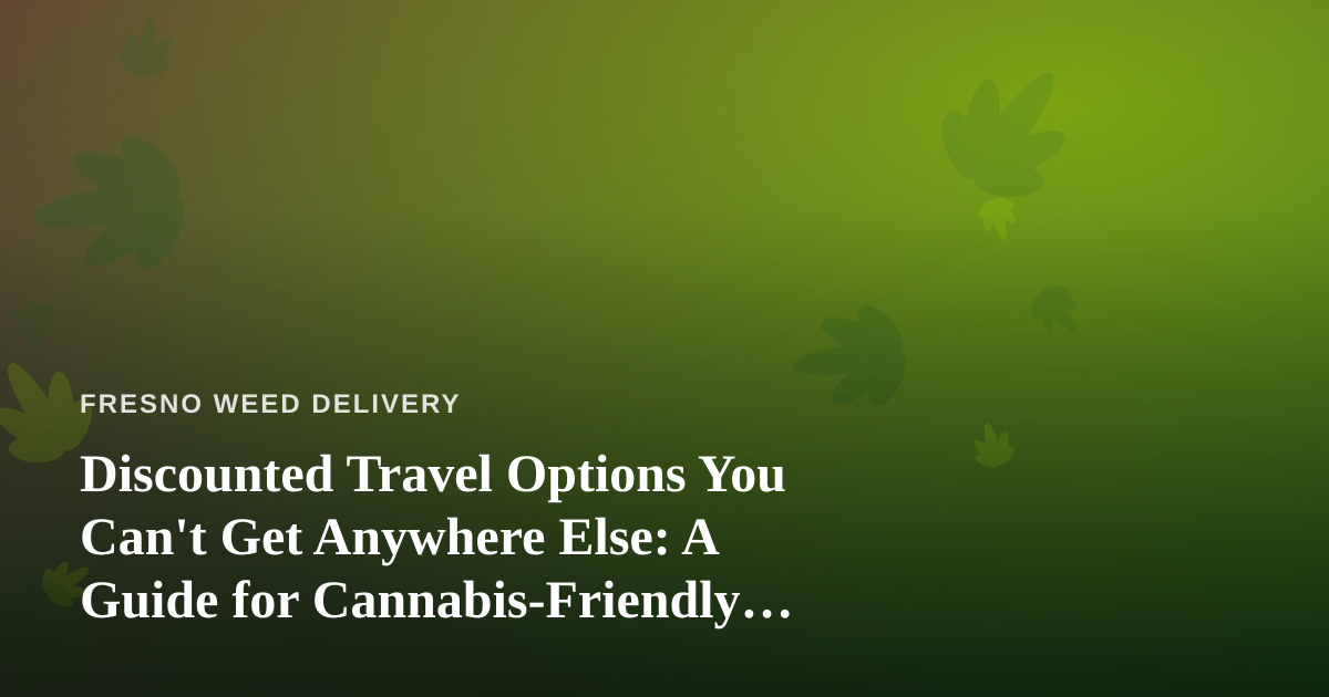 Discounted Travel Options You Can’t Get Anywhere Else: A Guide for Cannabis-Friendly Getaways