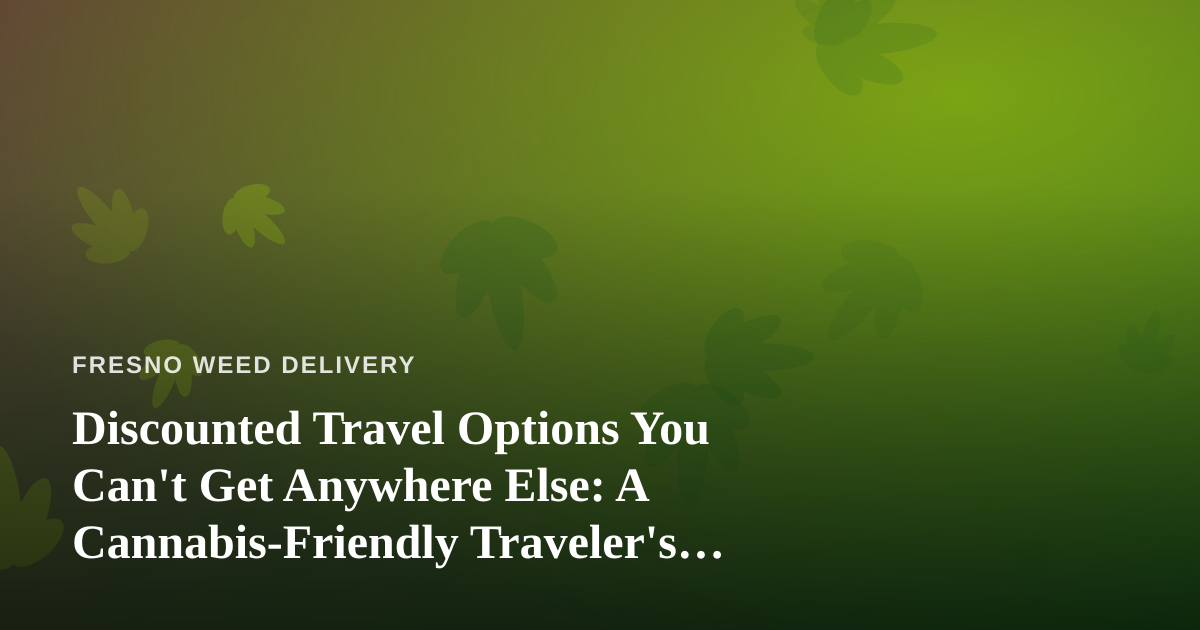 Discounted Travel Options You Can’t Get Anywhere Else: A Cannabis-Friendly Traveler’s Guide