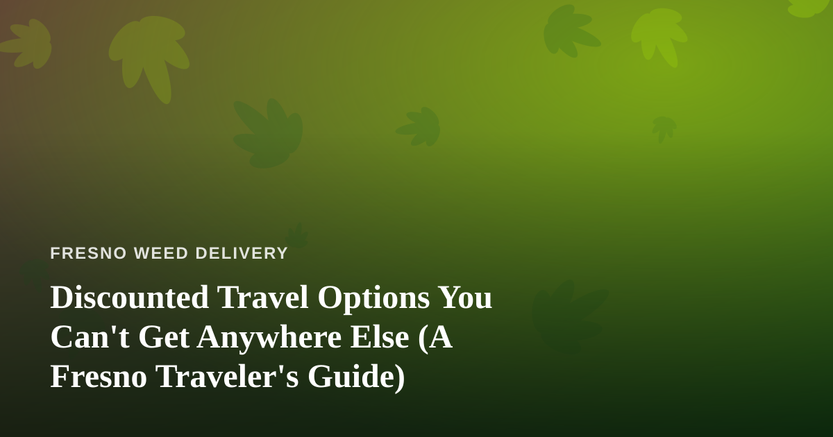 Discounted Travel Options You Can’t Get Anywhere Else (A Fresno Traveler’s Guide)