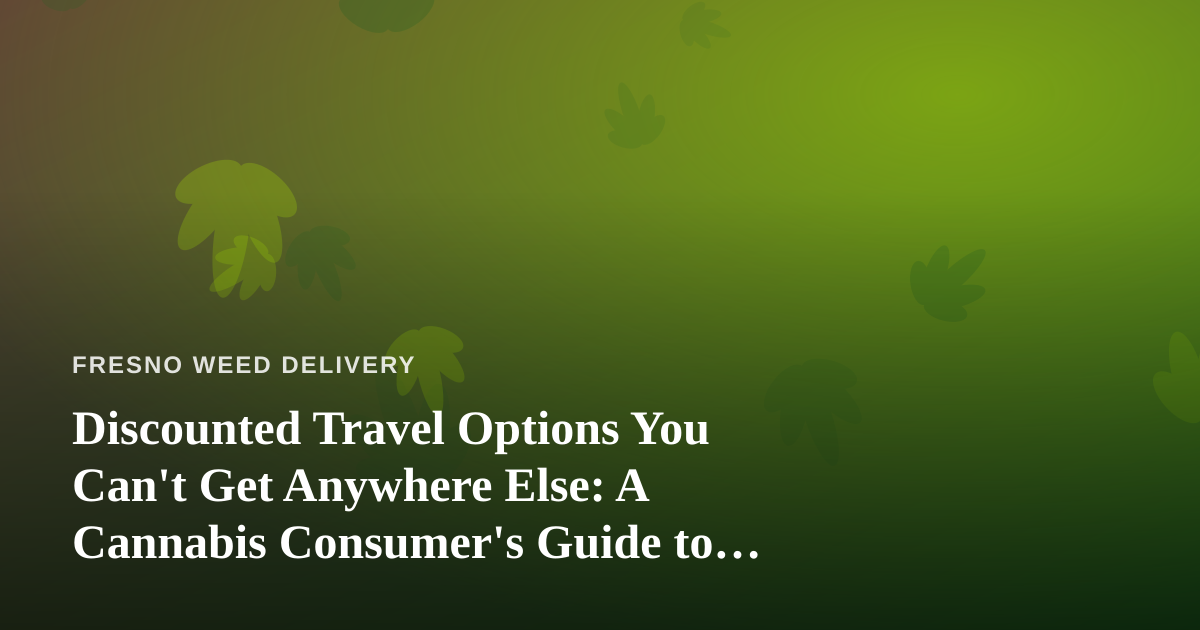 Discounted Travel Options You Can’t Get Anywhere Else: A Cannabis Consumer’s Guide to Smart Getaways
