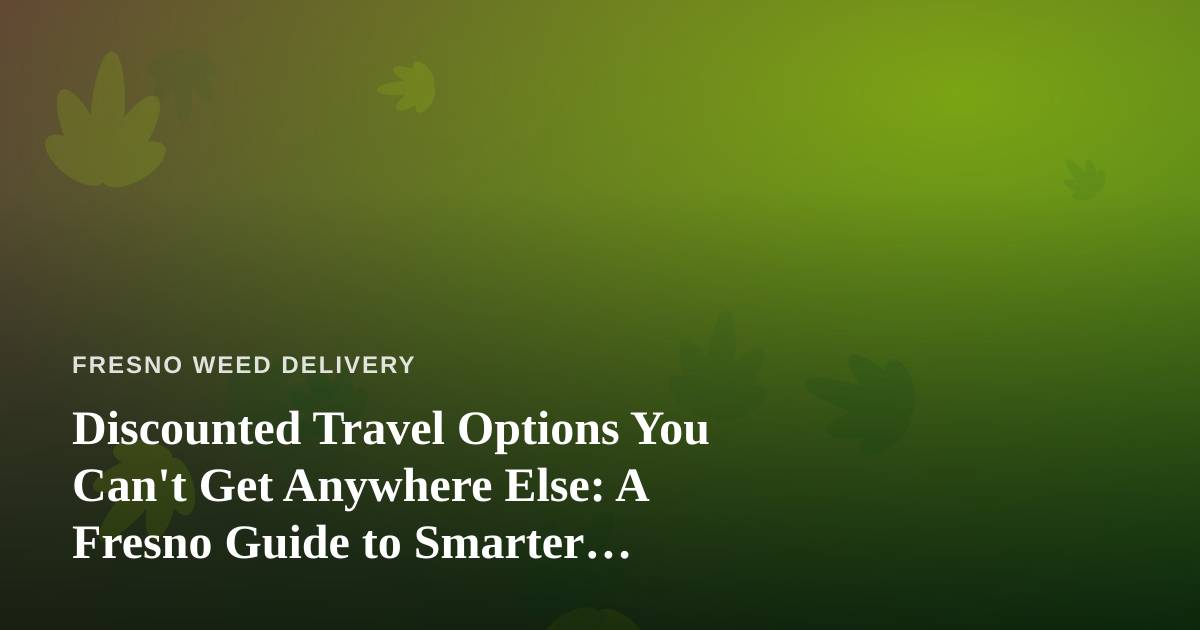 Discounted Travel Options You Can’t Get Anywhere Else: A Fresno Guide to Smarter Getaways