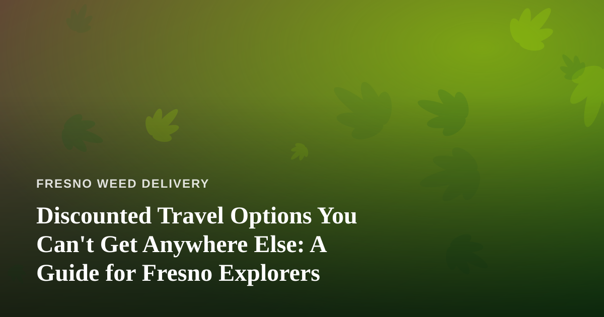 Discounted Travel Options You Can’t Get Anywhere Else: A Guide for Fresno Explorers