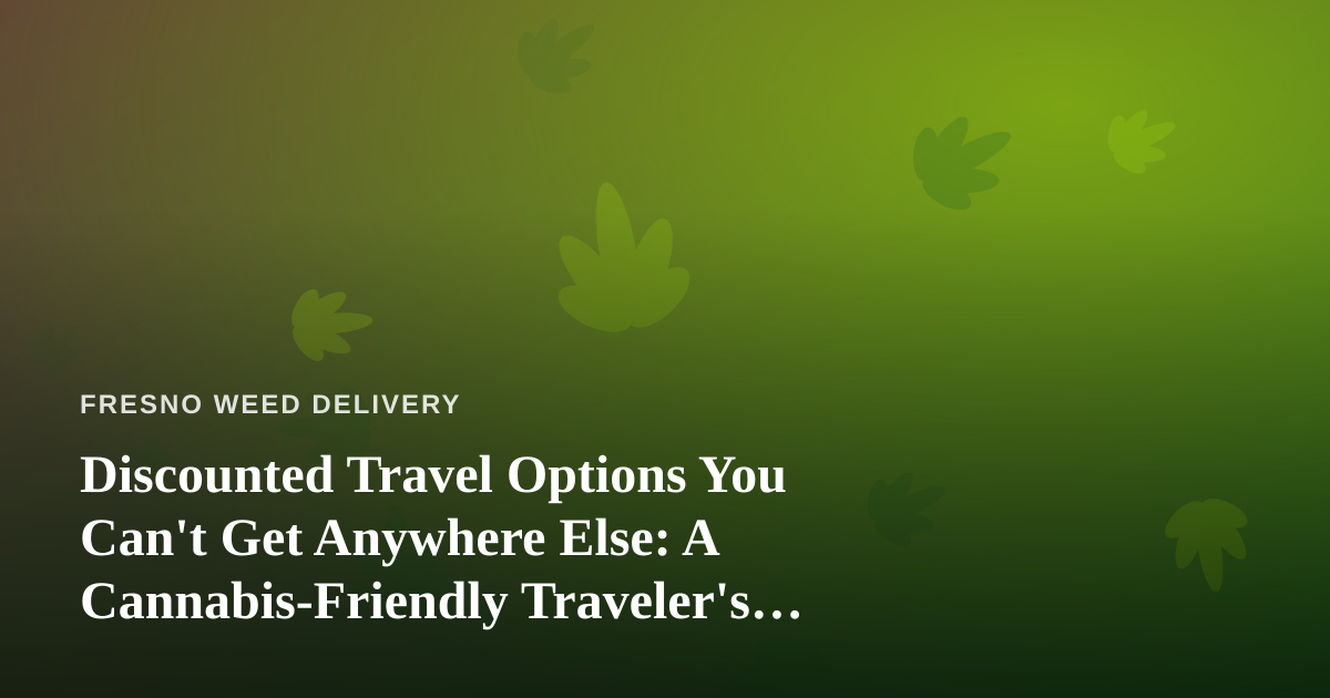 Discounted Travel Options You Can’t Get Anywhere Else: A Cannabis-Friendly Traveler’s Guide