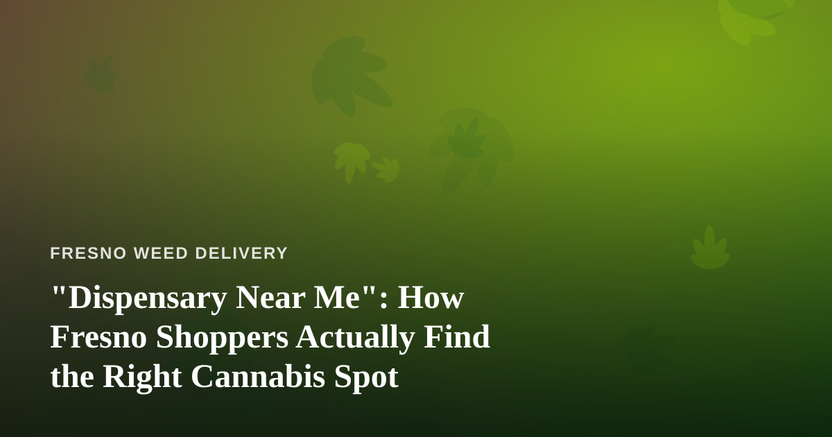 “Dispensary Near Me”: How Fresno Shoppers Actually Find the Right Cannabis Spot