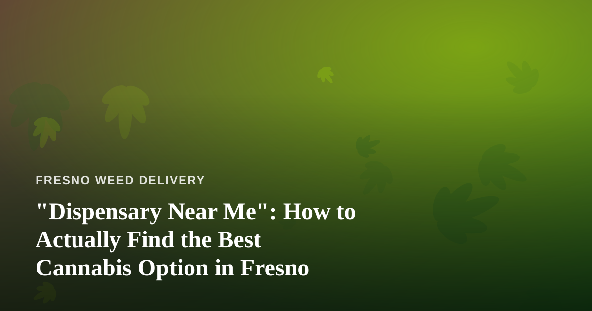 “Dispensary Near Me”: How to Actually Find the Best Cannabis Option in Fresno