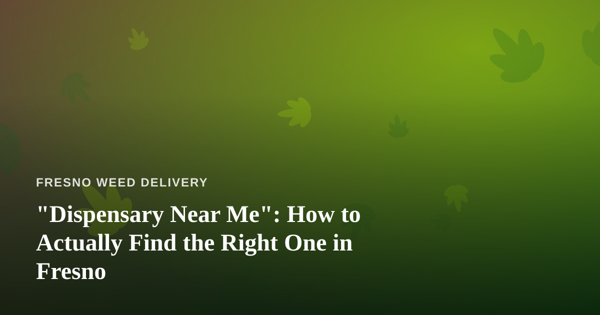 “Dispensary Near Me”: How to Actually Find the Right One in Fresno