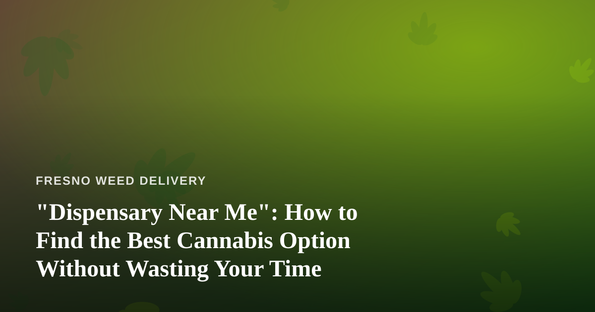 “Dispensary Near Me”: How to Find the Best Cannabis Option Without Wasting Your Time