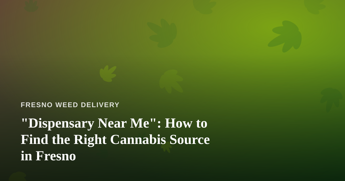 “Dispensary Near Me”: How to Find the Right Cannabis Source in Fresno