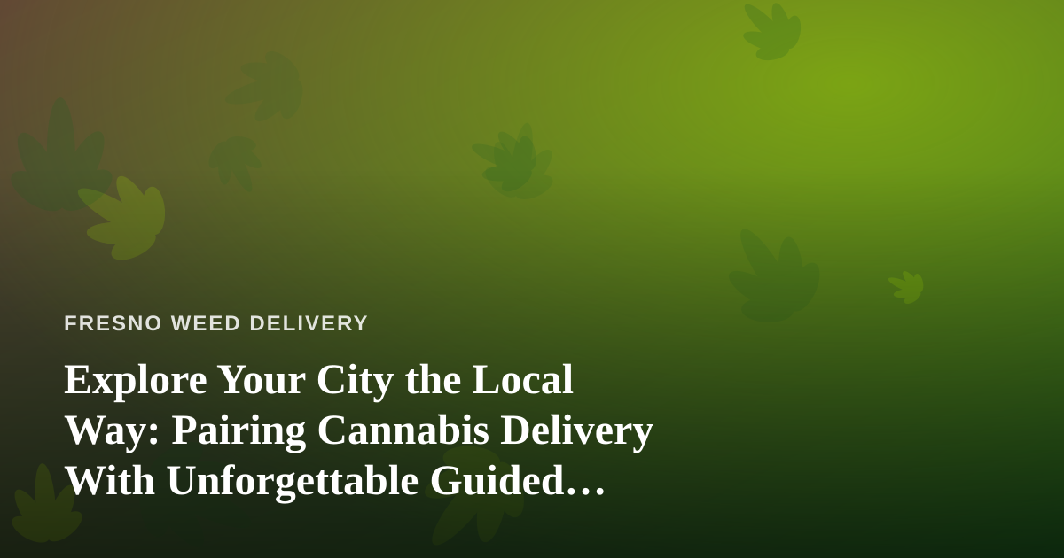 Explore Your City the Local Way: Pairing Cannabis Delivery With Unforgettable Guided Adventures