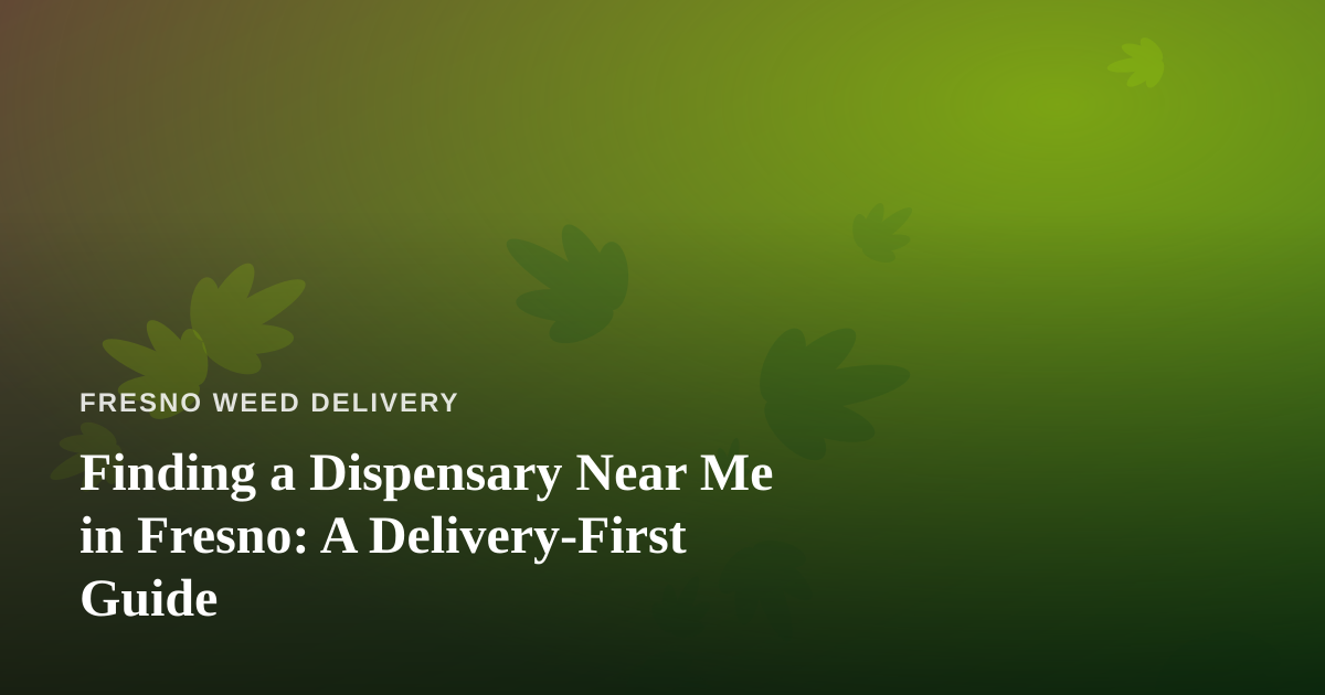 Finding a Dispensary Near Me in Fresno: A Delivery-First Guide
