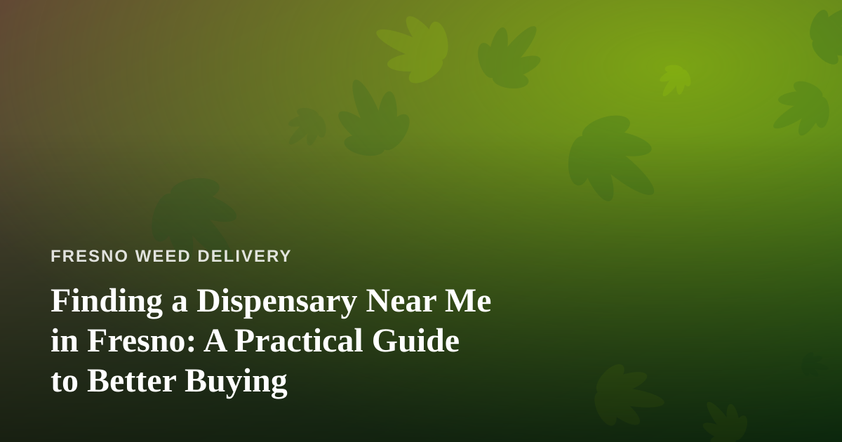 Finding a Dispensary Near Me in Fresno: A Practical Guide to Better Buying