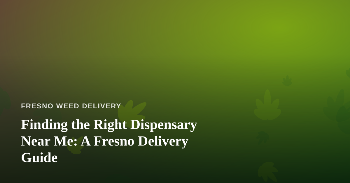 Finding the Right Dispensary Near Me: A Fresno Delivery Guide