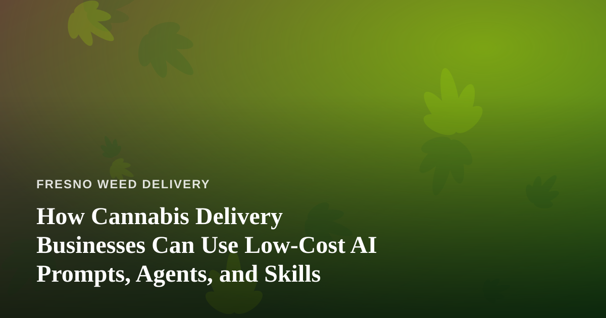 How Cannabis Delivery Businesses Can Use Low-Cost AI Prompts, Agents, and Skills