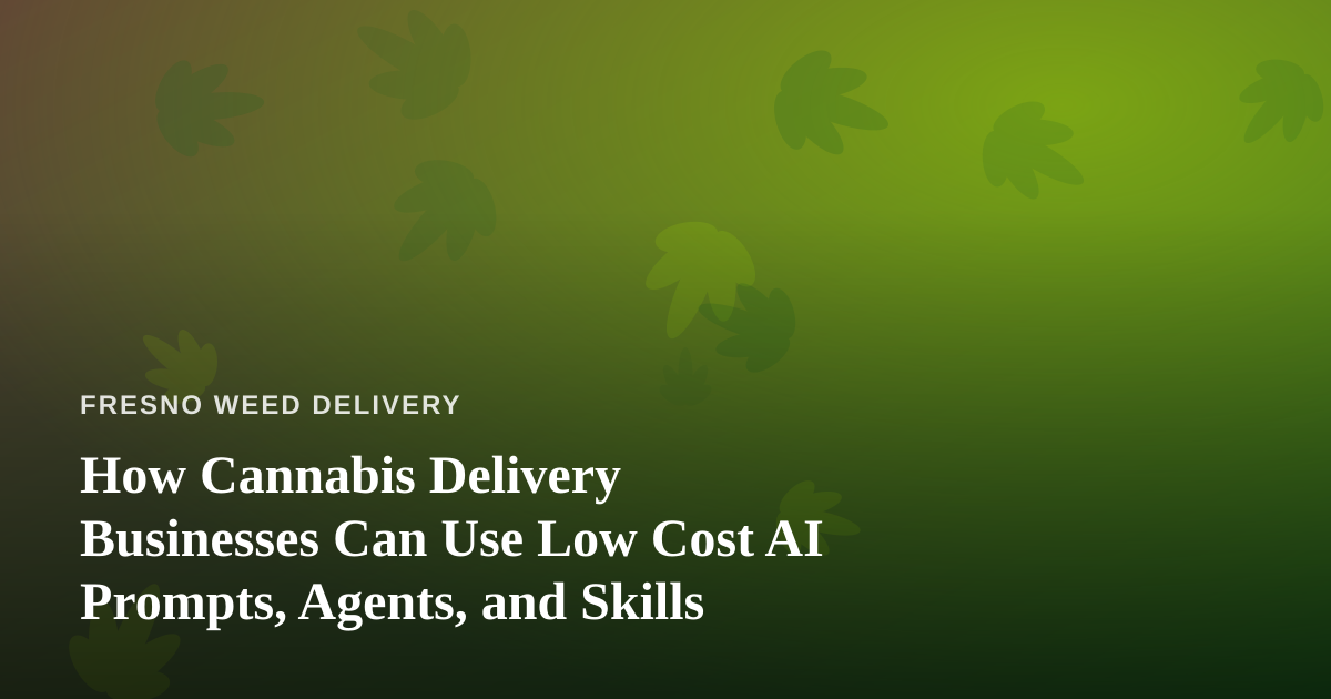 How Cannabis Delivery Businesses Can Use Low Cost AI Prompts, Agents, and Skills