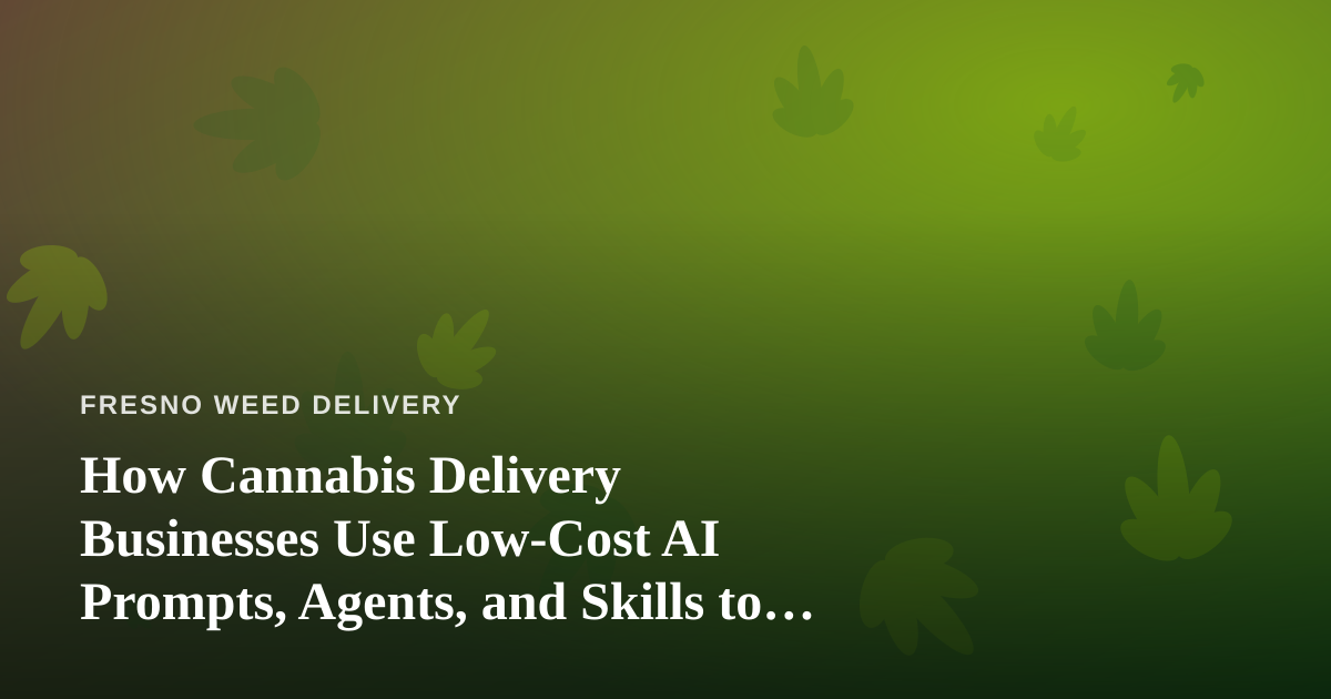 How Cannabis Delivery Businesses Use Low-Cost AI Prompts, Agents, and Skills to Run Leaner