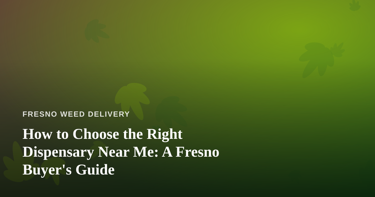 How to Choose the Right Dispensary Near Me: A Fresno Buyer’s Guide