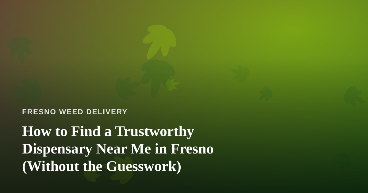 How to Find a Trustworthy Dispensary Near Me in Fresno (Without the Guesswork)