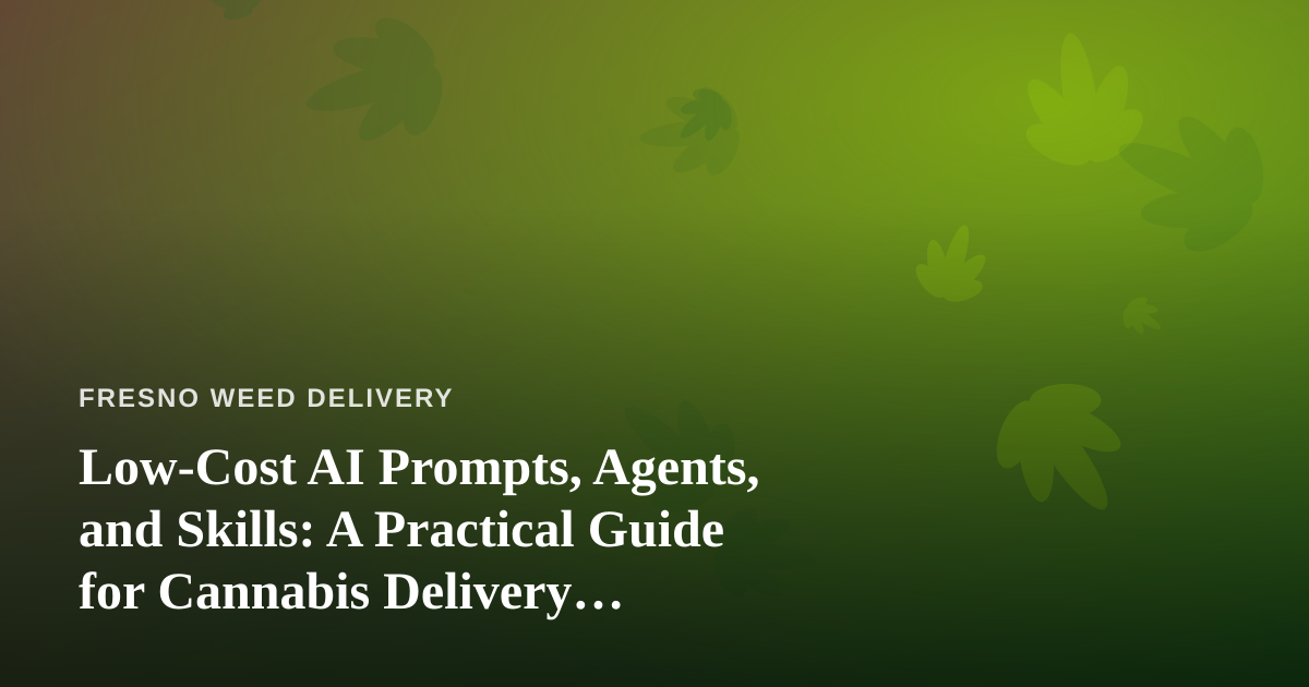 Low-Cost AI Prompts, Agents, and Skills: A Practical Guide for Cannabis Delivery Businesses