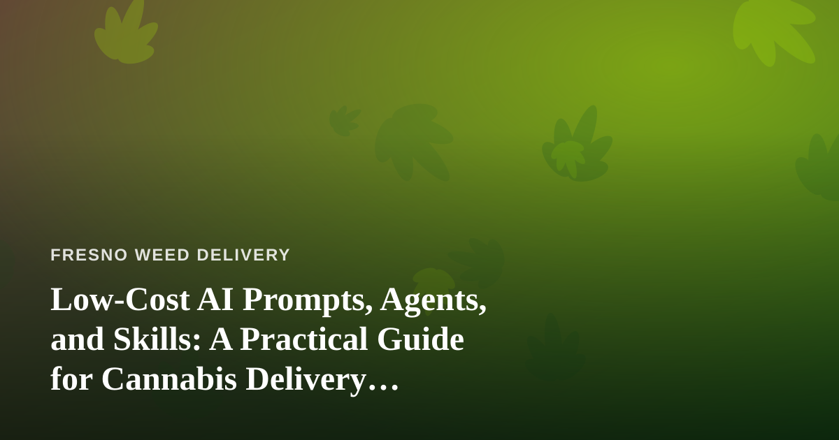 Low-Cost AI Prompts, Agents, and Skills: A Practical Guide for Cannabis Delivery Businesses