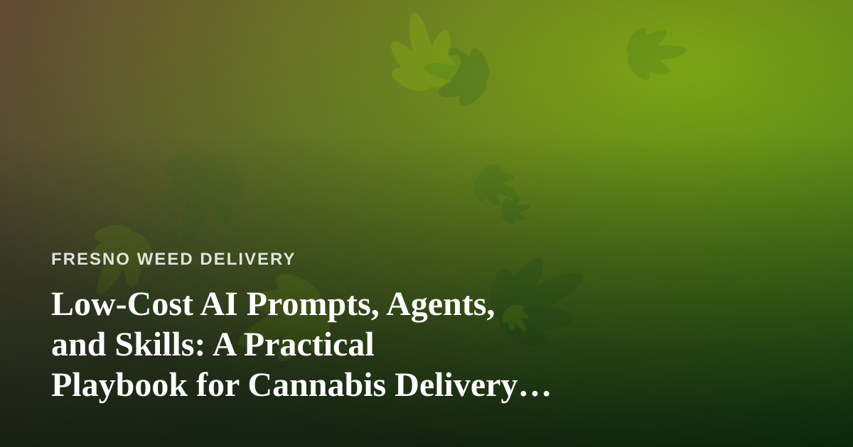 Low-Cost AI Prompts, Agents, and Skills: A Practical Playbook for Cannabis Delivery Businesses