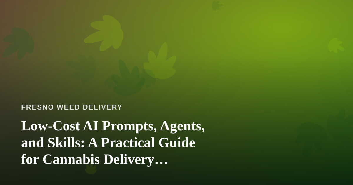 Low-Cost AI Prompts, Agents, and Skills: A Practical Guide for Cannabis Delivery Businesses