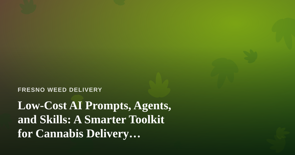 Low-Cost AI Prompts, Agents, and Skills: A Smarter Toolkit for Cannabis Delivery Businesses