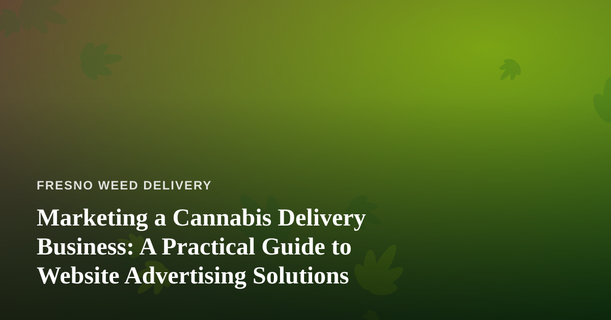 Marketing a Cannabis Delivery Business: A Practical Guide to Website Advertising Solutions