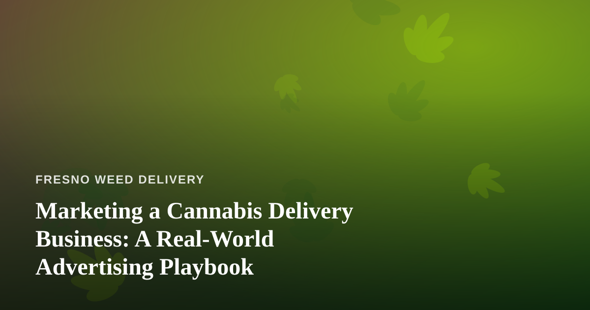 Marketing a Cannabis Delivery Business: A Real-World Advertising Playbook