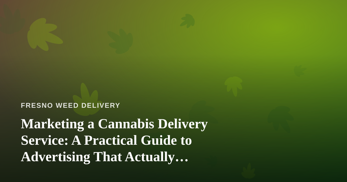 Marketing a Cannabis Delivery Service: A Practical Guide to Advertising That Actually Works