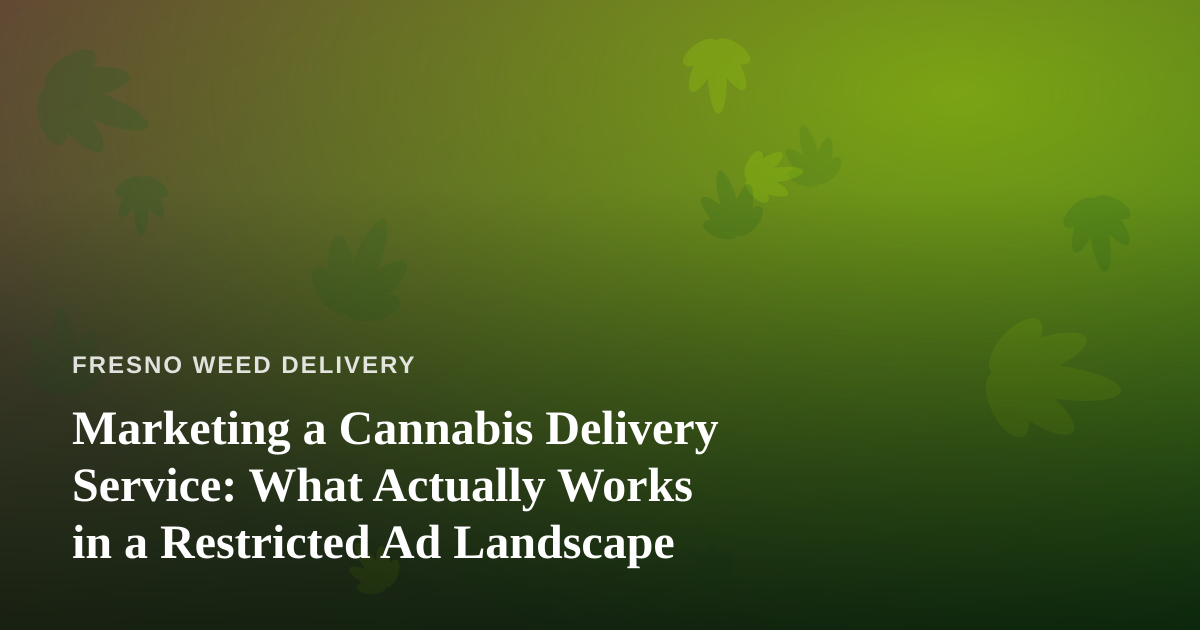 Marketing a Cannabis Delivery Service: What Actually Works in a Restricted Ad Landscape