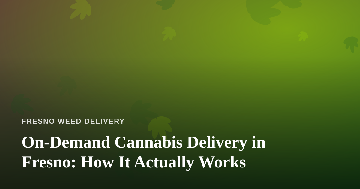 On-Demand Cannabis Delivery in Fresno: How It Actually Works