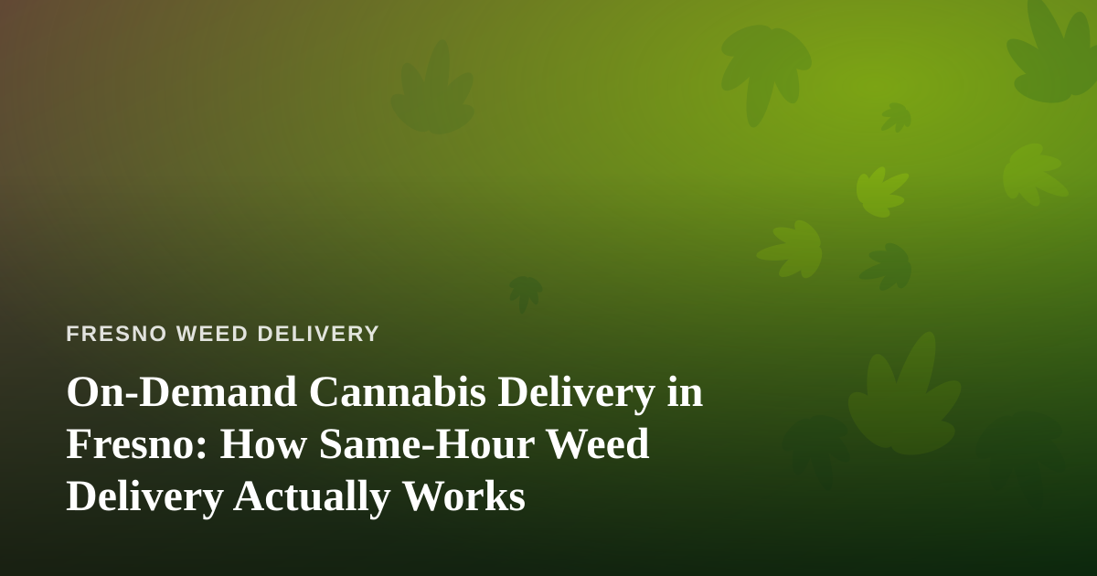 On-Demand Cannabis Delivery in Fresno: How Same-Hour Weed Delivery Actually Works