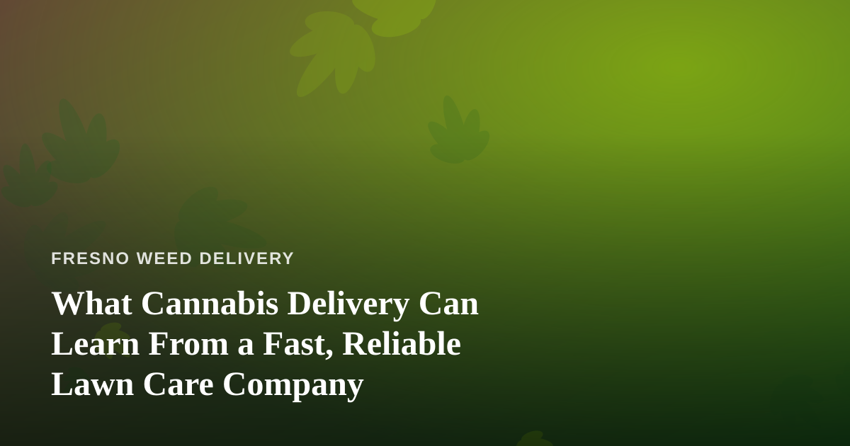 What Cannabis Delivery Can Learn From a Fast, Reliable Lawn Care Company