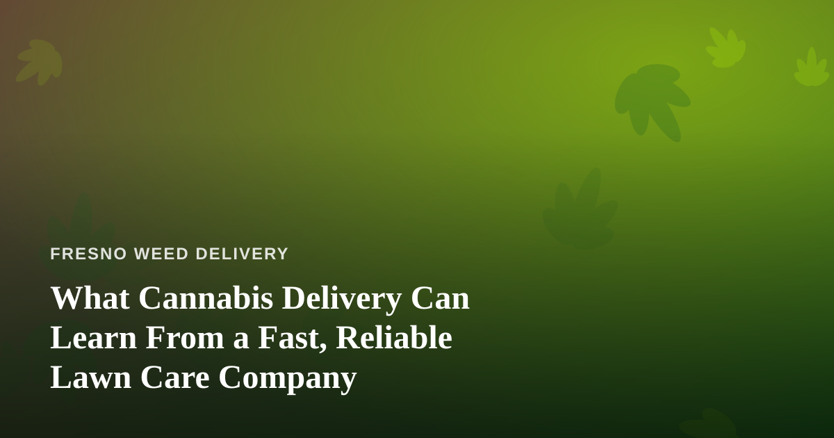 What Cannabis Delivery Can Learn From a Fast, Reliable Lawn Care Company