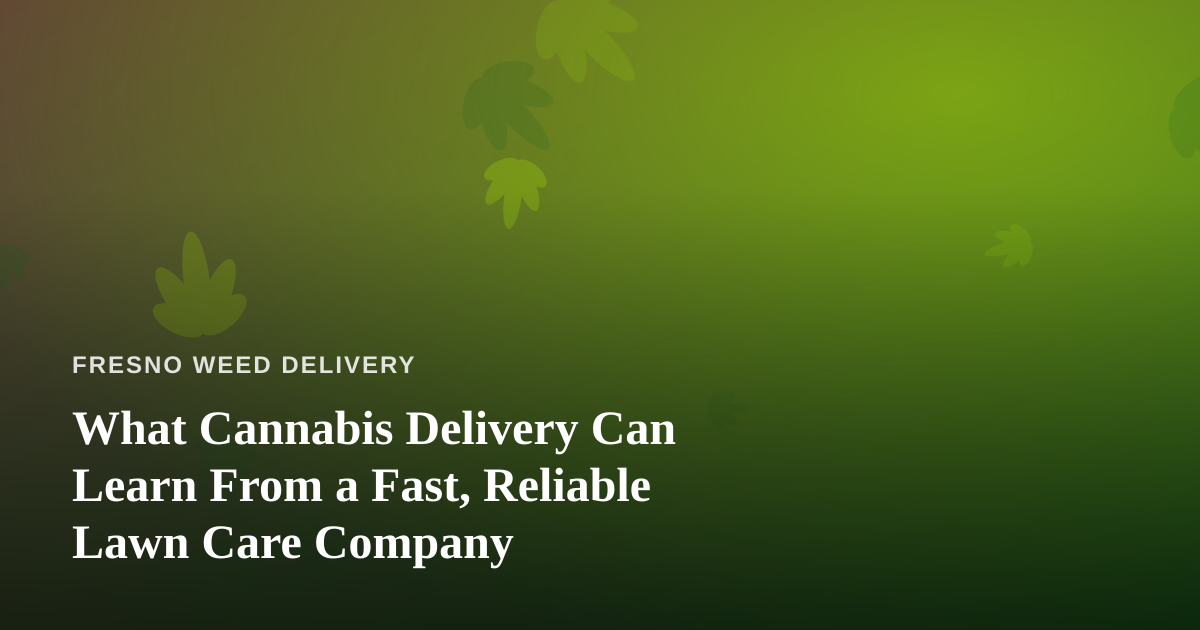 What Cannabis Delivery Can Learn From a Fast, Reliable Lawn Care Company