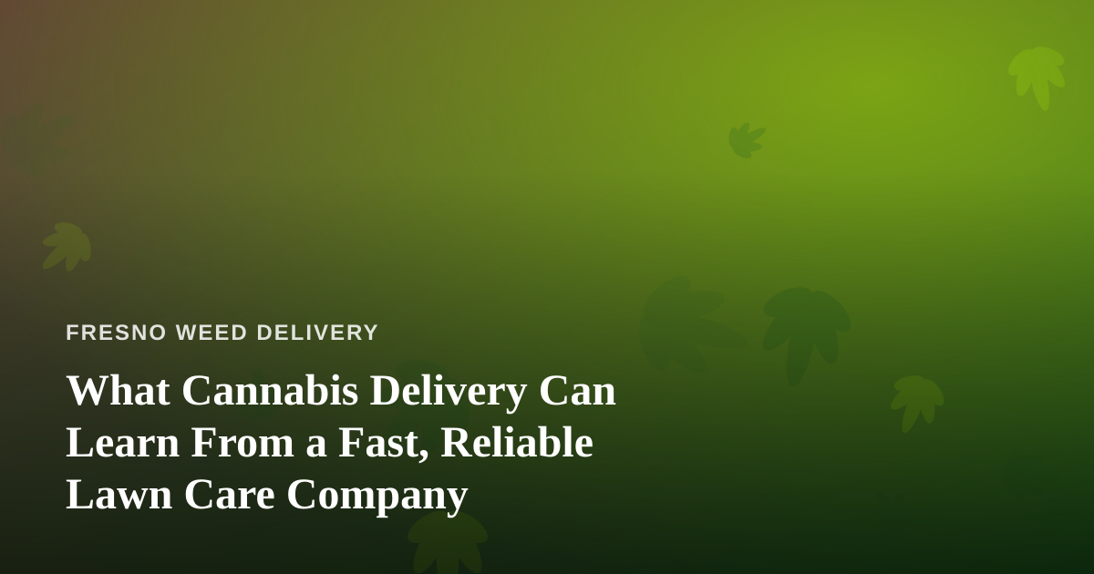 What Cannabis Delivery Can Learn From a Fast, Reliable Lawn Care Company