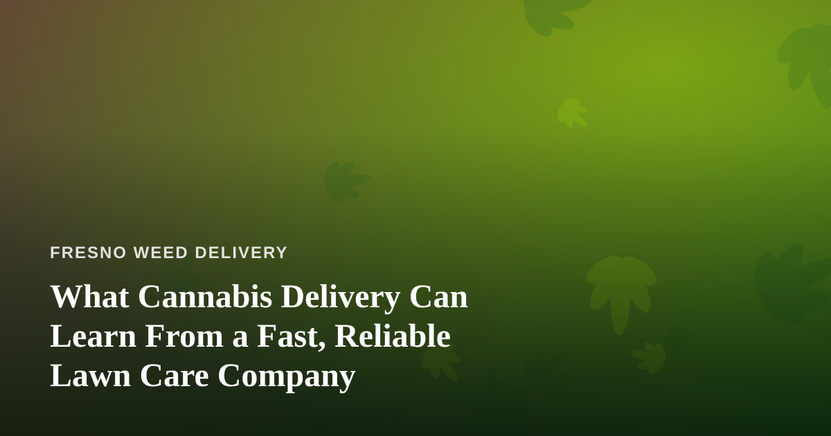 What Cannabis Delivery Can Learn From a Fast, Reliable Lawn Care Company