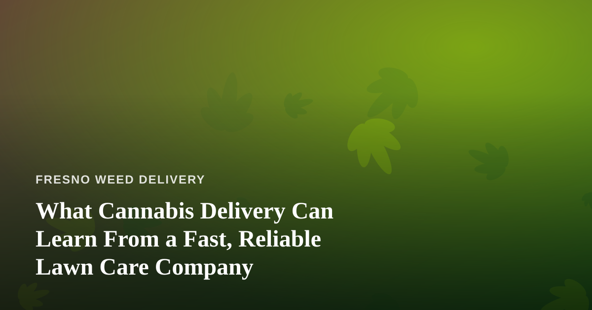 What Cannabis Delivery Can Learn From a Fast, Reliable Lawn Care Company