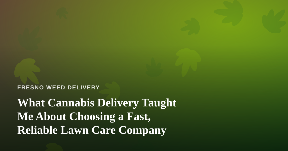What Cannabis Delivery Taught Me About Choosing a Fast, Reliable Lawn Care Company