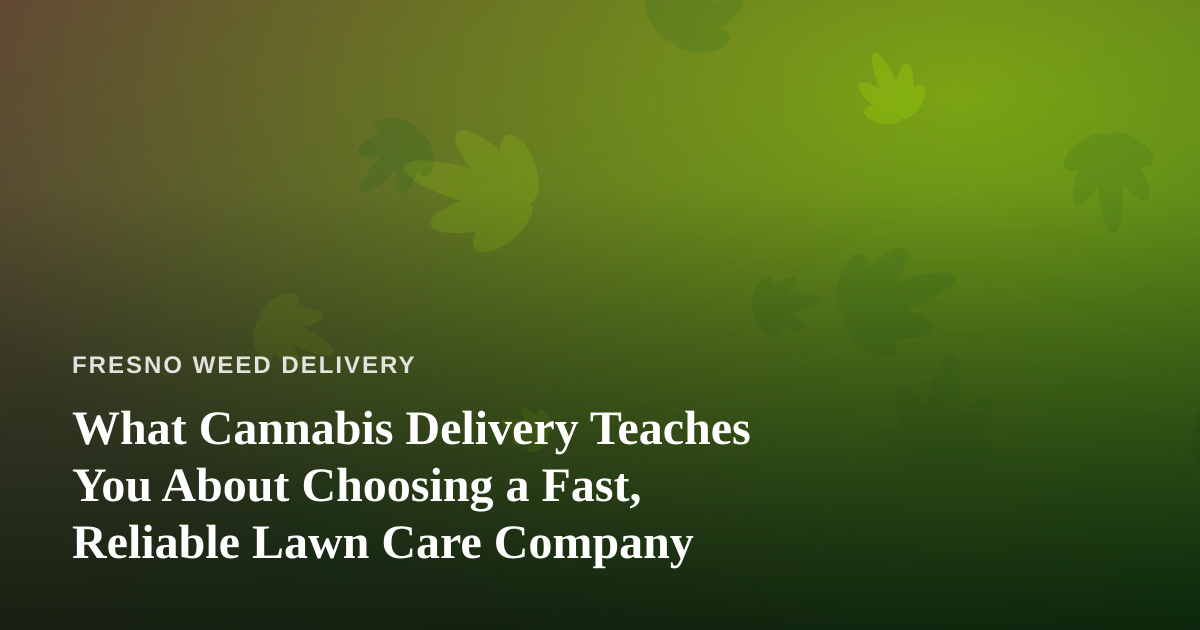 What Cannabis Delivery Teaches You About Choosing a Fast, Reliable Lawn Care Company