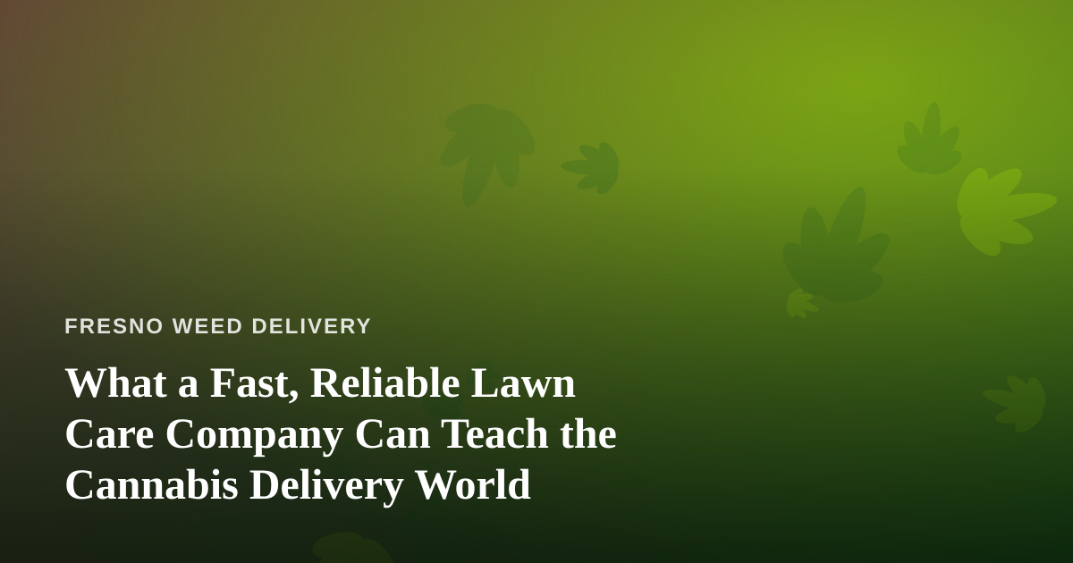 What a Fast, Reliable Lawn Care Company Can Teach the Cannabis Delivery World