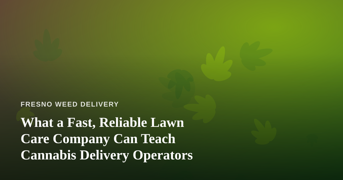 What a Fast, Reliable Lawn Care Company Can Teach Cannabis Delivery Operators
