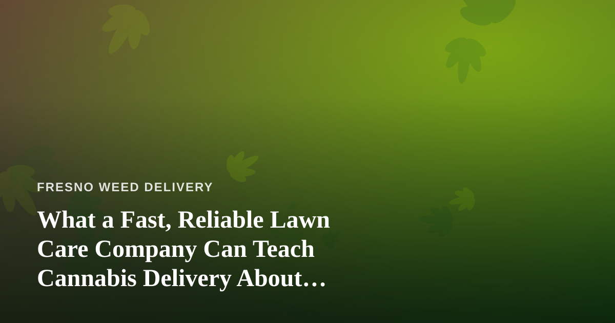 What a Fast, Reliable Lawn Care Company Can Teach Cannabis Delivery About Service