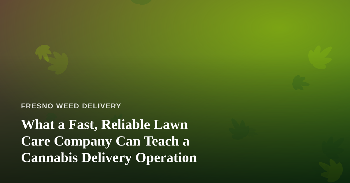 What a Fast, Reliable Lawn Care Company Can Teach a Cannabis Delivery Operation