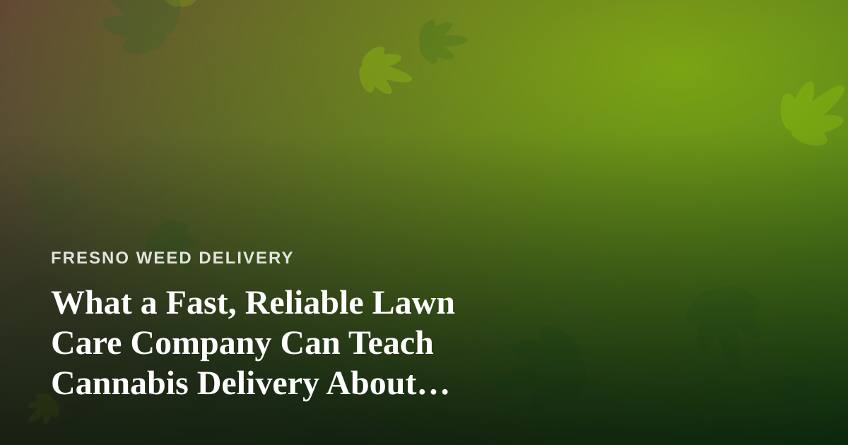 What a Fast, Reliable Lawn Care Company Can Teach Cannabis Delivery About Service