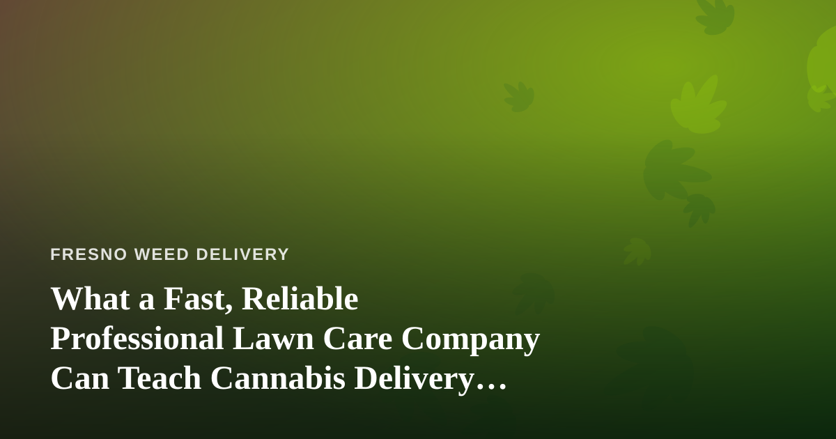 What a Fast, Reliable Professional Lawn Care Company Can Teach Cannabis Delivery Services