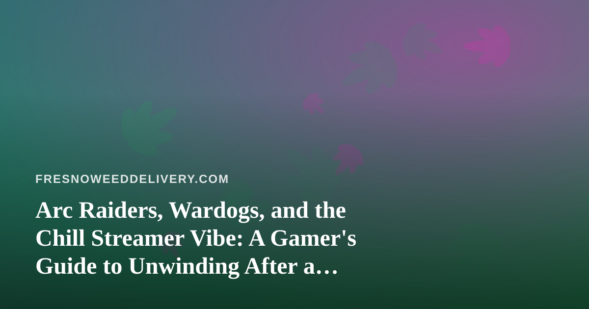 Arc Raiders, Wardogs, and the Chill Streamer Vibe: A Gamer’s Guide to Unwinding After a Fresno Delivery